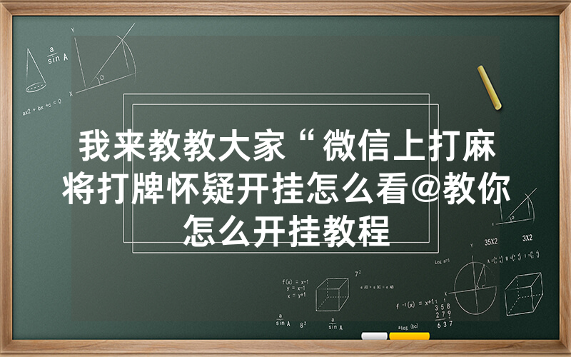 我来教教大家“微信上打麻将打牌怀疑开挂怎么看@教你怎么开挂教程