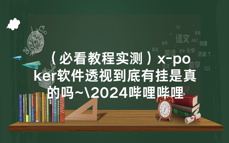 （必看教程实测）x-poker软件透视到底有挂是真的吗~\2024哔哩哔哩