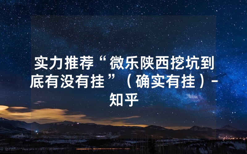实力推荐“微乐陕西挖坑到底有没有挂”（确实有挂）-知乎