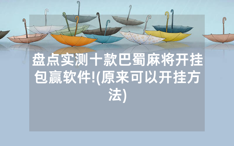 盘点实测十款巴蜀麻将开挂包赢软件!(原来可以开挂方法)