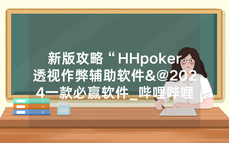 新版攻略“HHpoker透视作弊辅助软件&@2024一款必赢软件_哔哩哔哩