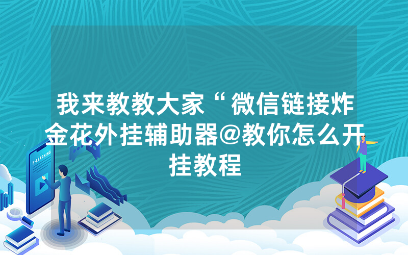 我来教教大家“微信链接炸金花外挂辅助器@教你怎么开挂教程