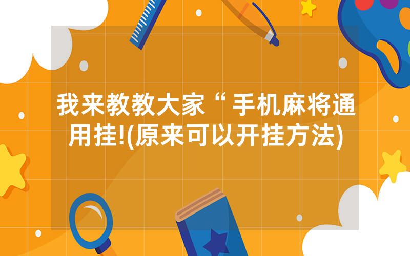 我来教教大家“手机麻将通用挂!(原来可以开挂方法)