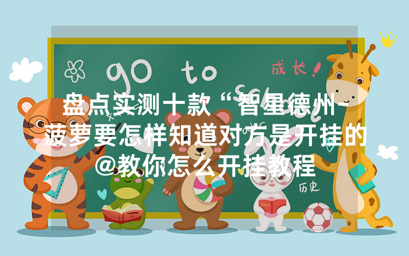 盘点实测十款“智星德州-菠萝要怎样知道对方是开挂的@教你怎么开挂教程