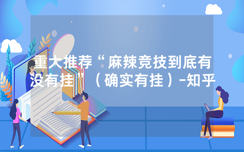 重大推荐“麻辣竞技到底有没有挂”（确实有挂）-知乎