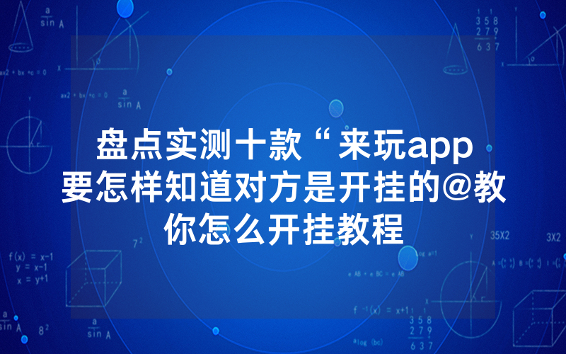 盘点实测十款“来玩app要怎样知道对方是开挂的@教你怎么开挂教程