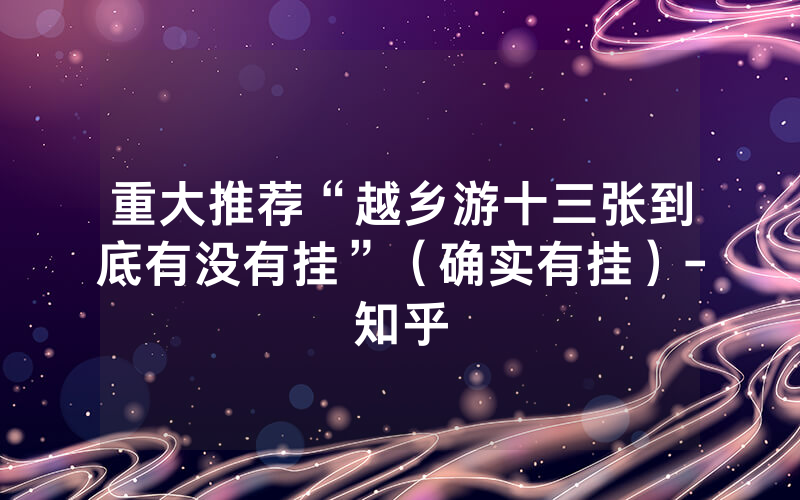 重大推荐“越乡游十三张到底有没有挂”（确实有挂）-知乎