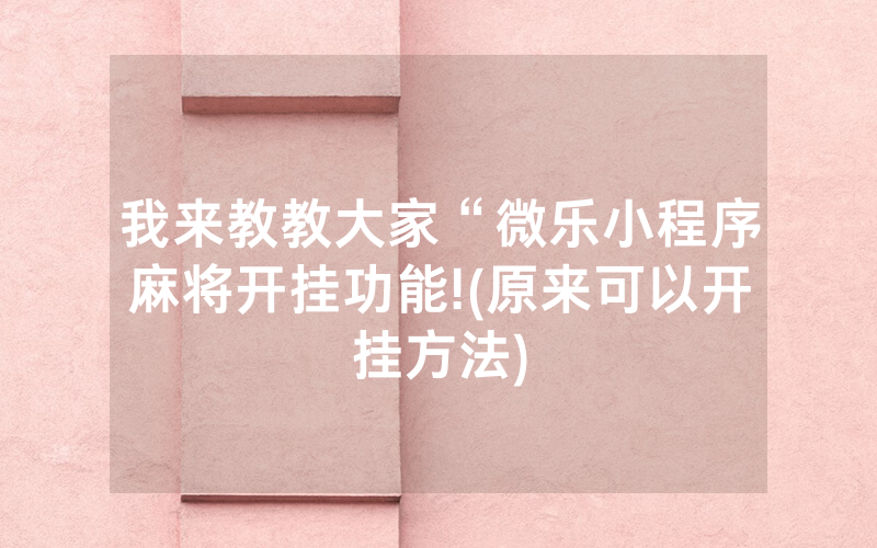 我来教教大家“微乐小程序麻将开挂功能!(原来可以开挂方法)