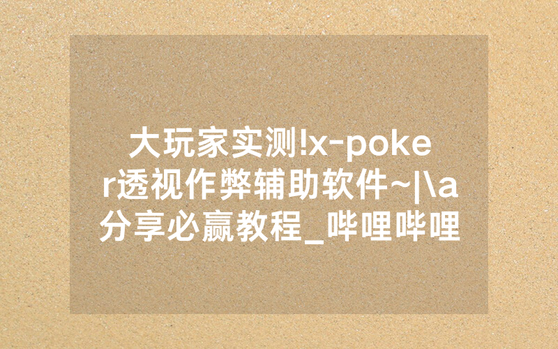 大玩家实测!x-poker透视作弊辅助软件~|\a分享必赢教程_哔哩哔哩