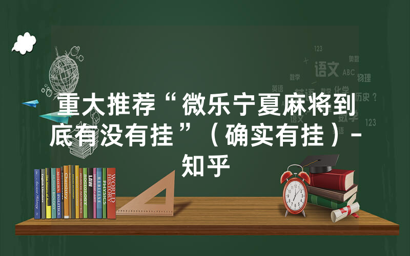 重大推荐“微乐宁夏麻将到底有没有挂”（确实有挂）-知乎