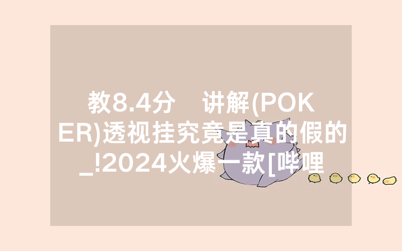 教8.4分鐘讲解(POKER)透视挂究竟是真的假的_!2024火爆一款[哔哩哔哩]