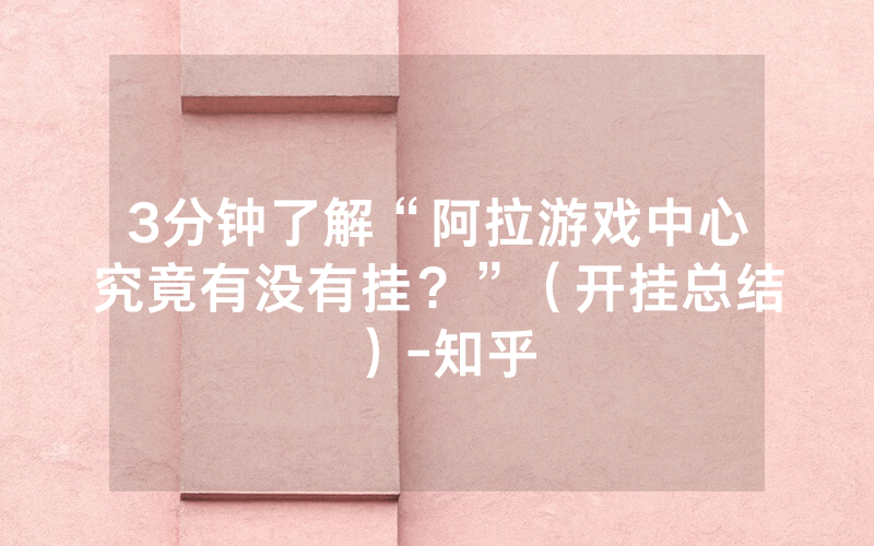 3分钟了解“阿拉游戏中心究竟有没有挂？”（开挂总结）-知乎