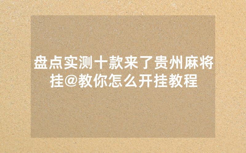 盘点实测十款来了贵州麻将挂@教你怎么开挂教程