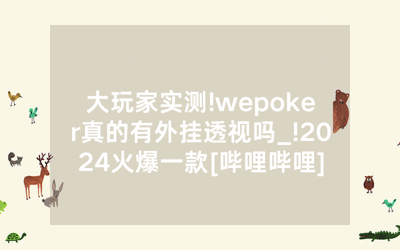 大玩家实测!wepoker真的有外挂透视吗_!2024火爆一款[哔哩哔哩]