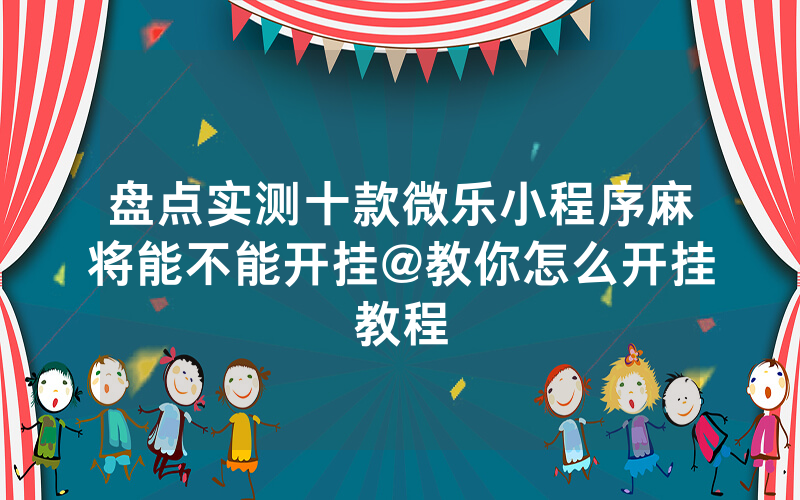 盘点实测十款微乐小程序麻将能不能开挂@教你怎么开挂教程