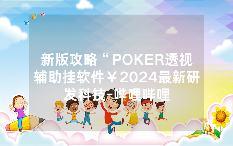 新版攻略“POKER透视辅助挂软件￥2024最新研发科技-哔哩哔哩