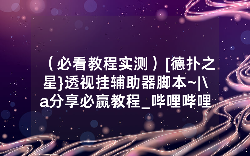 （必看教程实测）[德扑之星}透视挂辅助器脚本~|\a分享必赢教程_哔哩哔哩