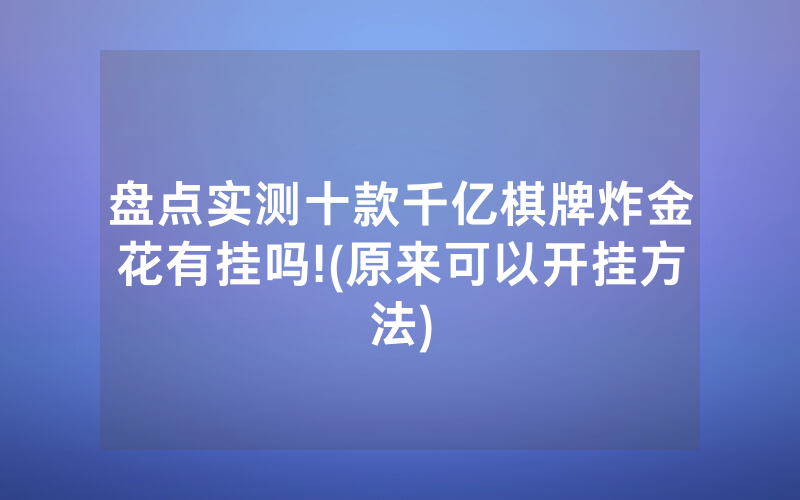 盘点实测十款千亿棋牌炸金花有挂吗!(原来可以开挂方法)