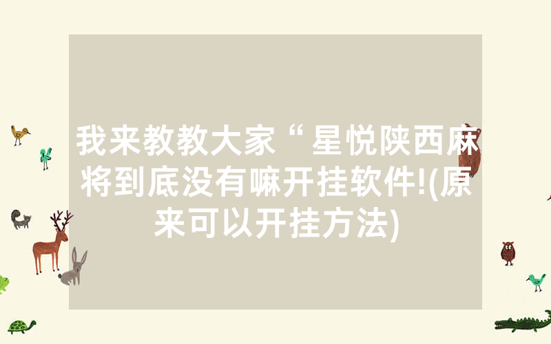 我来教教大家“星悦陕西麻将到底没有嘛开挂软件!(原来可以开挂方法)
