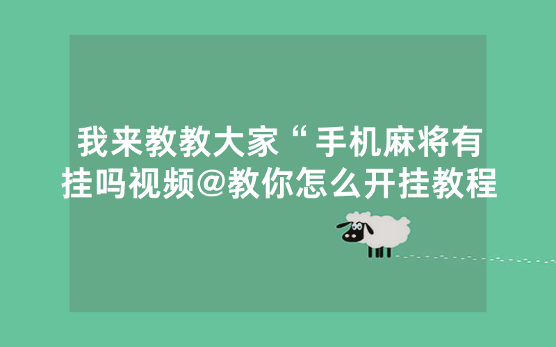 我来教教大家“手机麻将有挂吗视频@教你怎么开挂教程