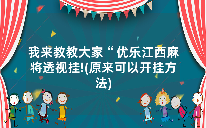 我来教教大家“优乐江西麻将透视挂!(原来可以开挂方法)