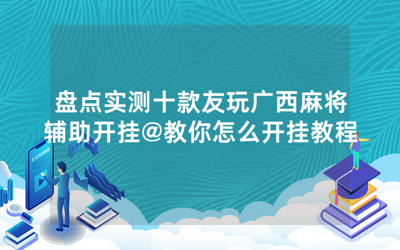 盘点实测十款友玩广西麻将辅助开挂@教你怎么开挂教程