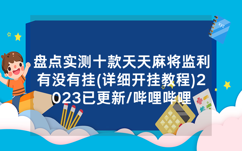 盘点实测十款天天麻将监利有没有挂(详细开挂教程)2023已更新/哔哩哔哩