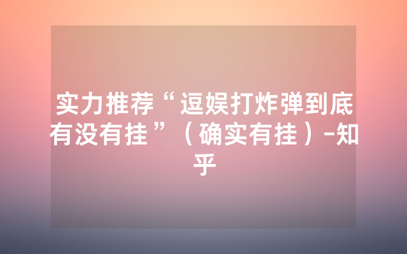 实力推荐“逗娱打炸弹到底有没有挂”（确实有挂）-知乎