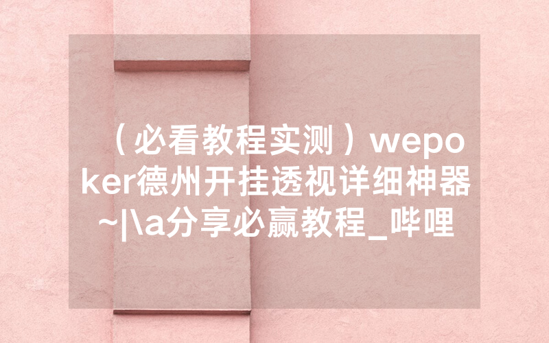 （必看教程实测）wepoker德州开挂透视详细神器~|\a分享必赢教程_哔哩哔哩