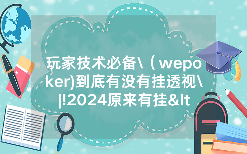 玩家技术必备\（wepoker)到底有没有挂透视\|!2024原来有挂<哔哩哔哩>