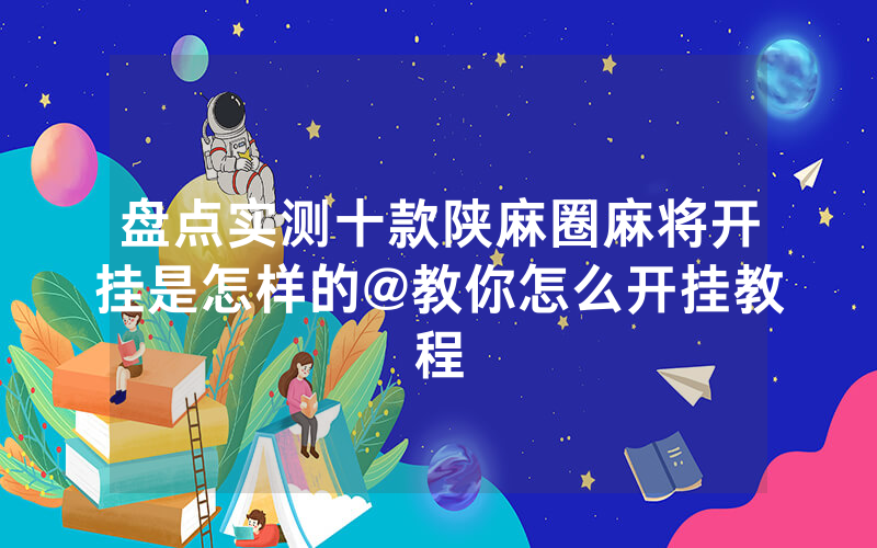 盘点实测十款陕麻圈麻将开挂是怎样的@教你怎么开挂教程