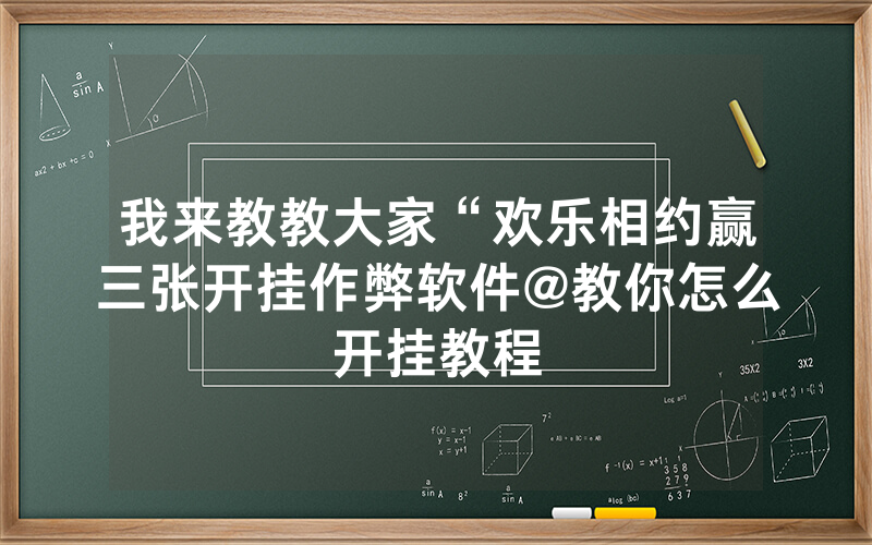 我来教教大家“欢乐相约赢三张开挂作弊软件@教你怎么开挂教程