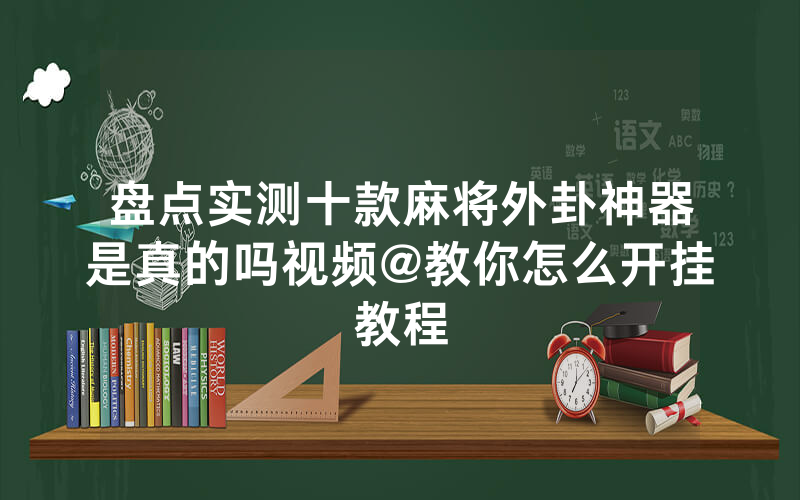 盘点实测十款麻将外卦神器是真的吗视频@教你怎么开挂教程