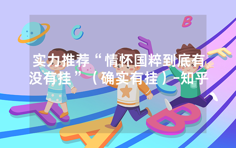 实力推荐“情怀国粹到底有没有挂”（确实有挂）-知乎