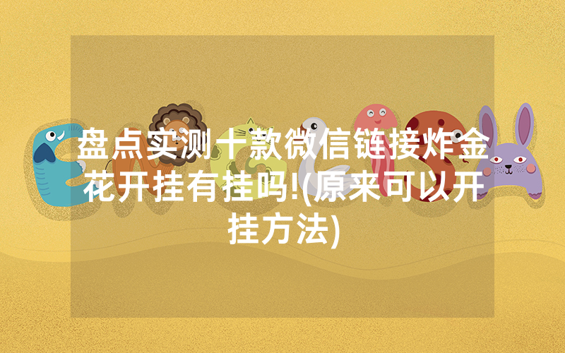 盘点实测十款微信链接炸金花开挂有挂吗!(原来可以开挂方法)