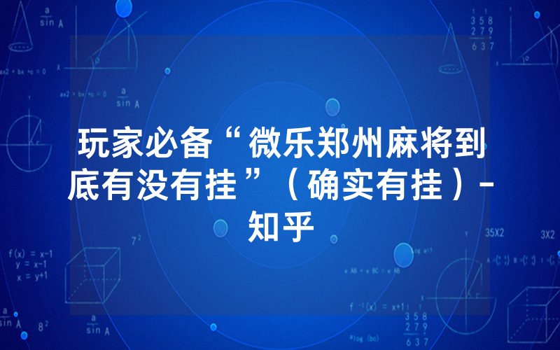 玩家必备“微乐郑州麻将到底有没有挂”（确实有挂）-知乎
