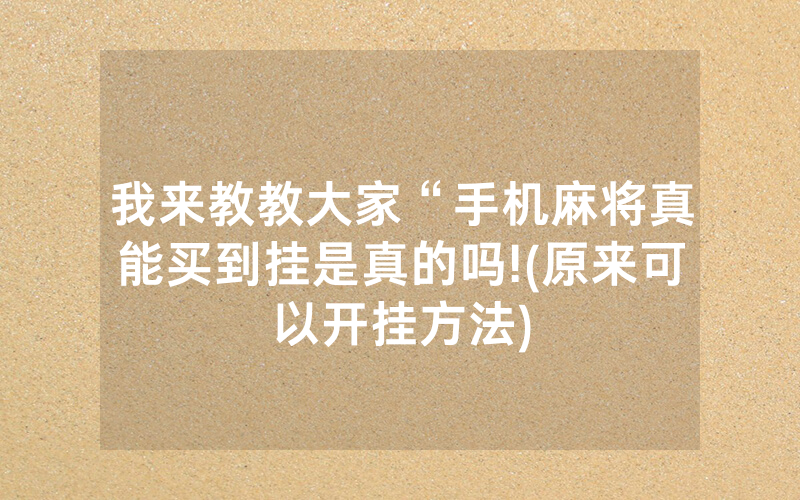 我来教教大家“手机麻将真能买到挂是真的吗!(原来可以开挂方法)