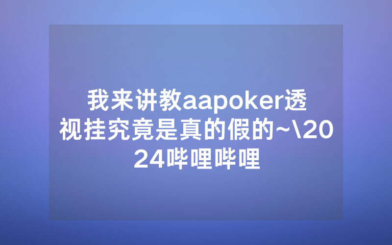我来讲教aapoker透视挂究竟是真的假的~\2024哔哩哔哩