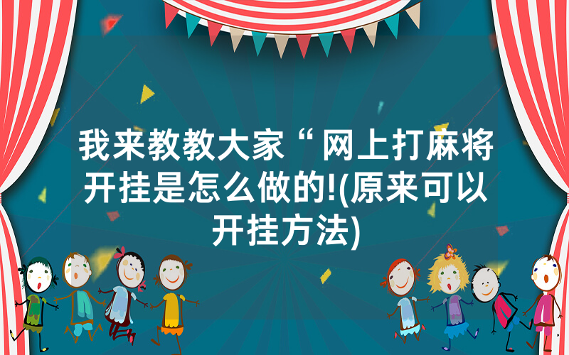 我来教教大家“网上打麻将开挂是怎么做的!(原来可以开挂方法)