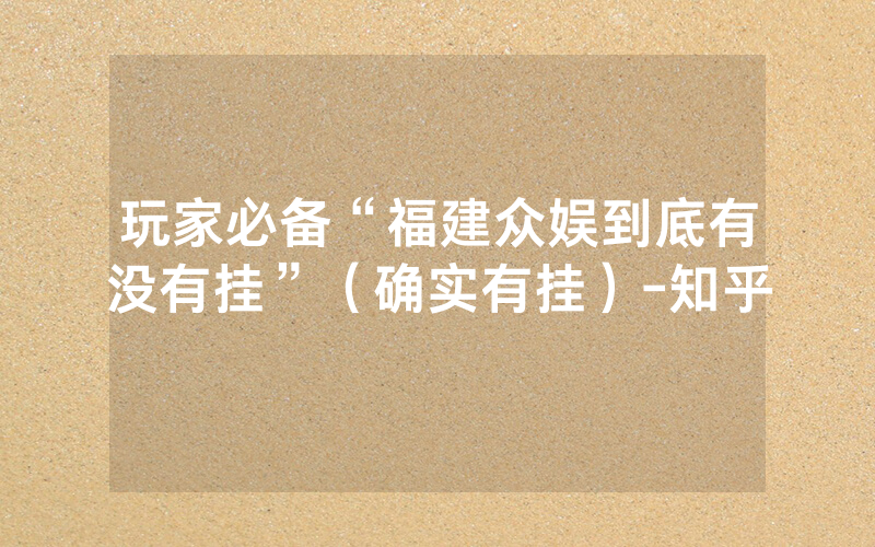 玩家必备“福建众娱到底有没有挂”（确实有挂）-知乎