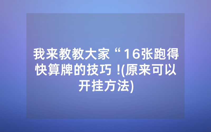 我来教教大家“16张跑得快算牌的技巧 !(原来可以开挂方法)