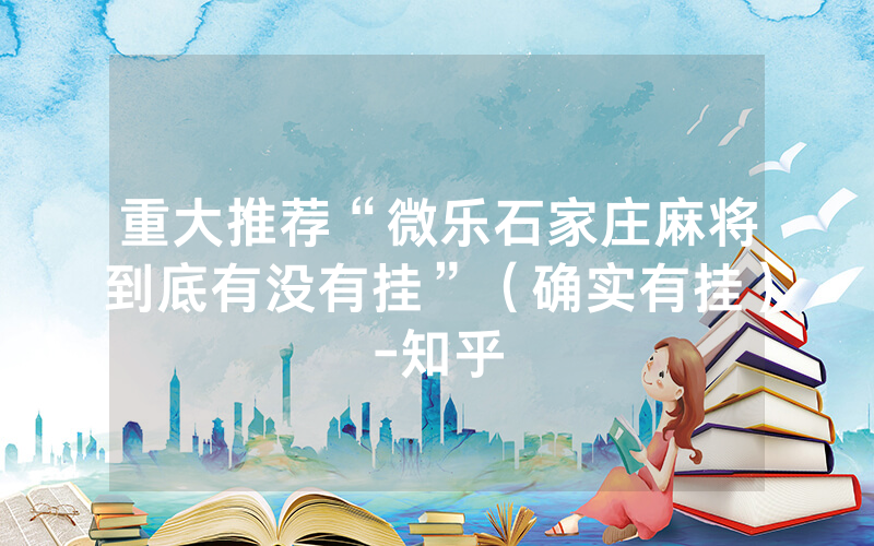 重大推荐“微乐石家庄麻将到底有没有挂”（确实有挂）-知乎