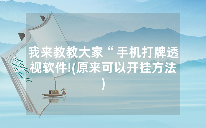 我来教教大家“手机打牌透视软件!(原来可以开挂方法)