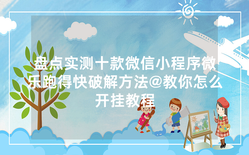 盘点实测十款微信小程序微乐跑得快破解方法@教你怎么开挂教程