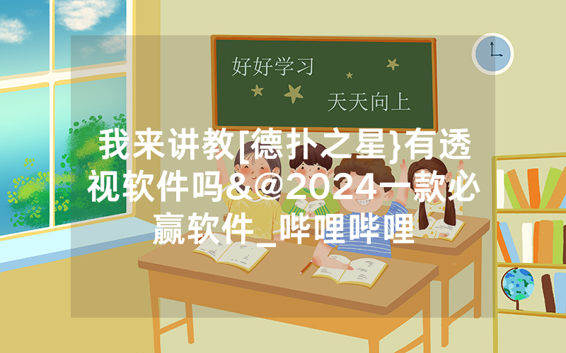 我来讲教[德扑之星}有透视软件吗&@2024一款必赢软件_哔哩哔哩