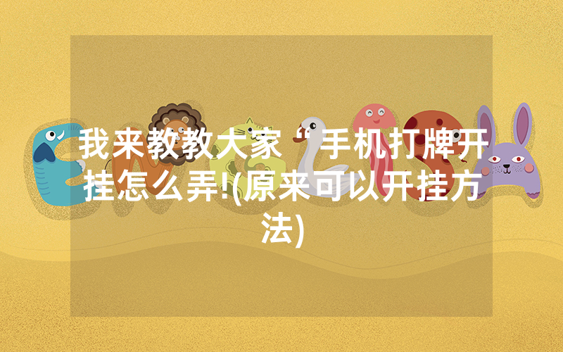 我来教教大家“手机打牌开挂怎么弄!(原来可以开挂方法)