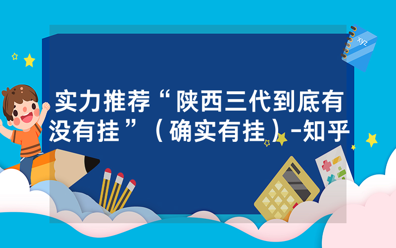 实力推荐“陕西三代到底有没有挂”（确实有挂）-知乎