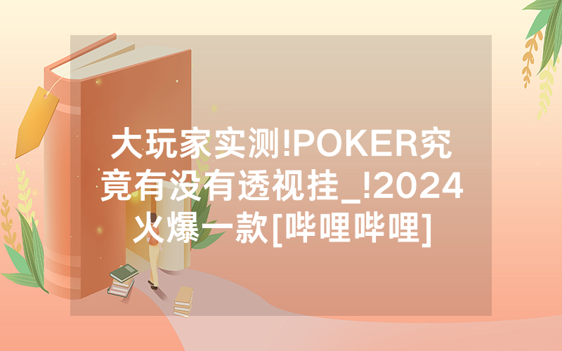 大玩家实测!POKER究竟有没有透视挂_!2024火爆一款[哔哩哔哩]