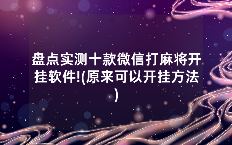 盘点实测十款微信打麻将开挂软件!(原来可以开挂方法)