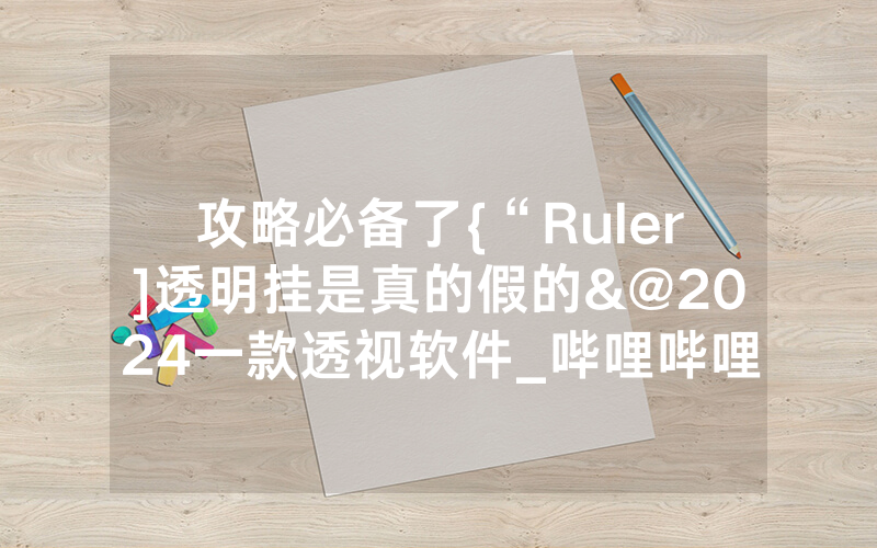 攻略必备了{“Ruler]透明挂是真的假的&@2024一款透视软件_哔哩哔哩